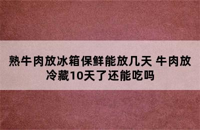 熟牛肉放冰箱保鲜能放几天 牛肉放冷藏10天了还能吃吗